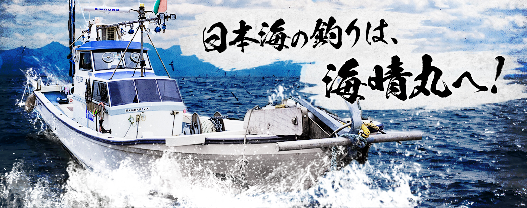日本海の釣りは、海晴丸へ！